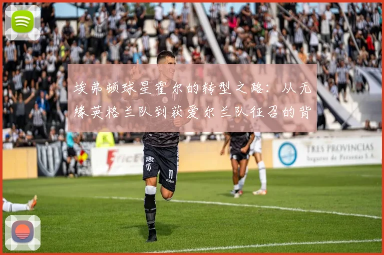 埃弗顿球星霍尔的转型之路：从无缘英格兰队到获爱尔兰队征召的背后原因