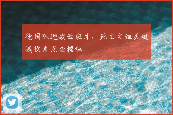 德国队迎战西班牙,死亡之组关键战役看点全揭秘。