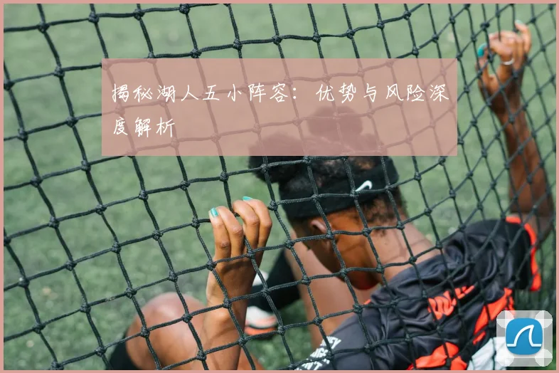 揭秘湖人五小阵容:优势与风险深度解析