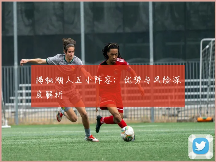 揭秘湖人五小阵容:优势与风险深度解析
