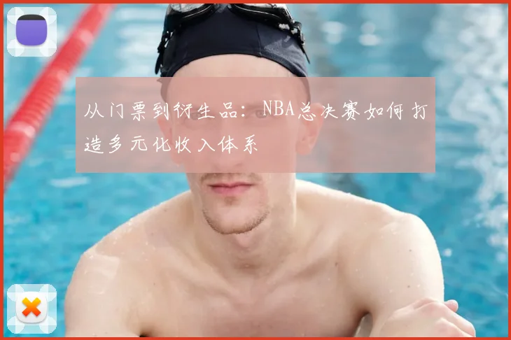 从门票到衍生品：NBA总决赛如何打造多元化收入体系