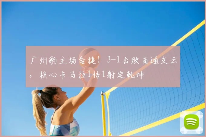 广州豹主场告捷！3-1击败南通支云，核心卡马拉1传1射定乾坤