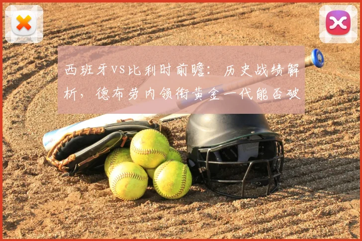 西班牙vs比利时前瞻:历史战绩解析,德布劳内领衔黄金一代能否破局晋级?