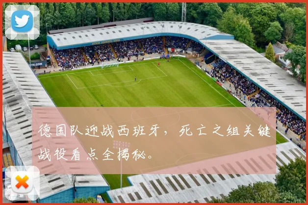 德国队迎战西班牙,死亡之组关键战役看点全揭秘。