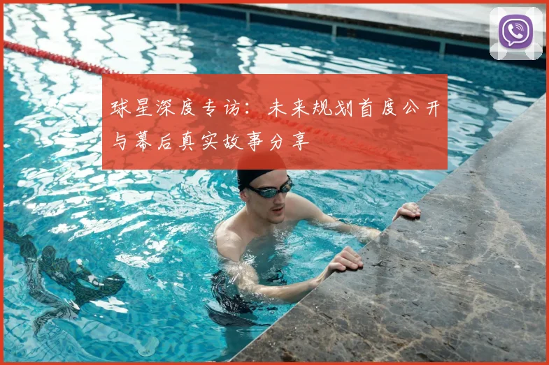 球星深度专访：未来规划首度公开与幕后真实故事分享