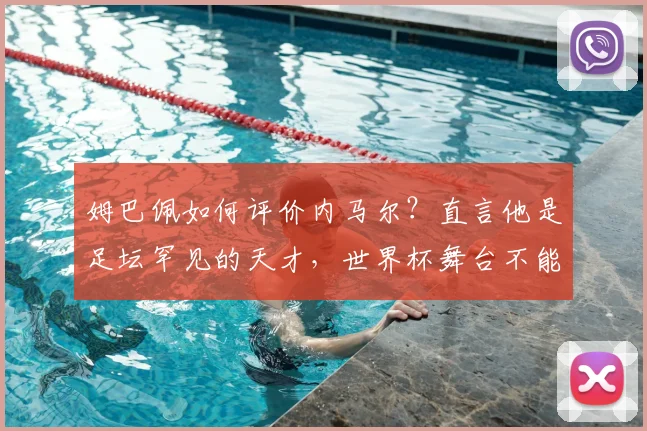 姆巴佩如何评价内马尔?直言他是足坛罕见的天才,世界杯舞台不能没有他