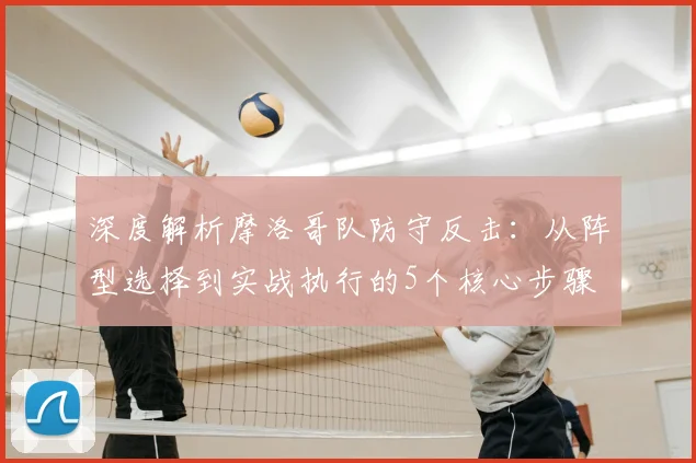 深度解析摩洛哥队防守反击：从阵型选择到实战执行的5个核心步骤