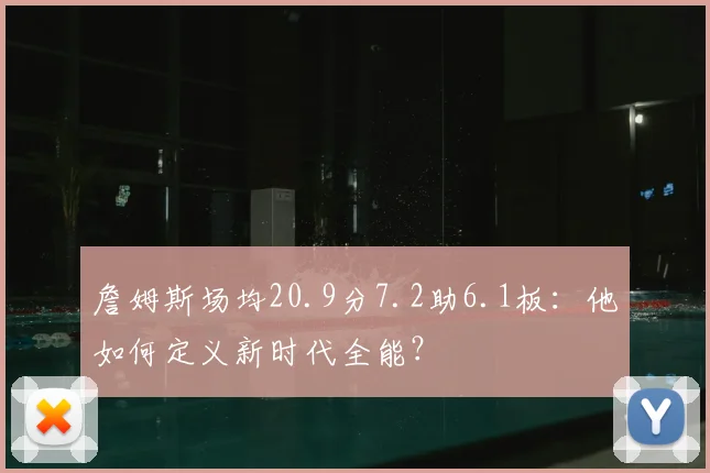 詹姆斯场均20.9分7.2助6.1板:他如何定义新时代全能?