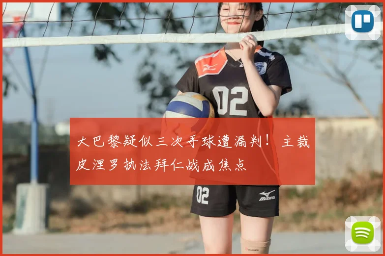 大巴黎疑似三次手球遭漏判！主裁皮涅罗执法拜仁战成焦点