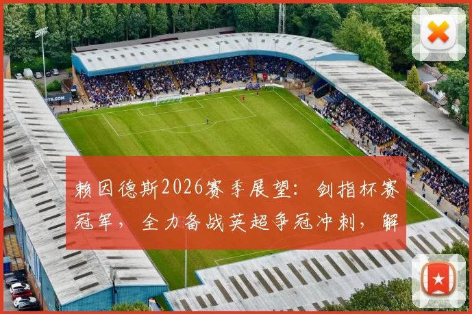 赖因德斯2026赛季展望：剑指杯赛冠军，全力备战英超争冠冲刺，解析其关键作用与赛季目标